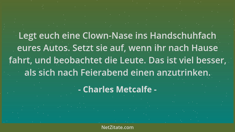 Charles Metcalfe - Legt euch eine Clown-Nase ins Handschuhfach eures Autos. Setzt sie auf, wenn ihr nach Hause fahrt, und b...