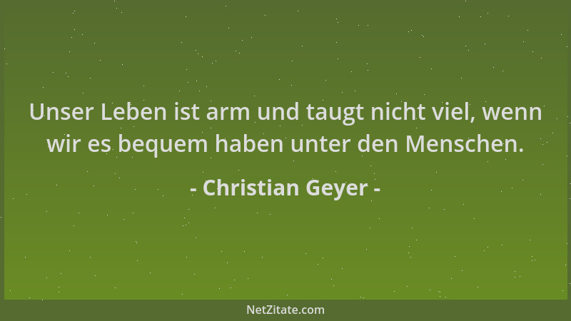 Christian Geyer - Unser Leben ist arm und taugt nicht viel, wenn wir es bequem haben unter den Menschen....