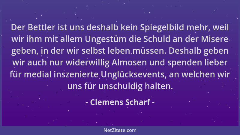 Clemens Scharf - Der Bettler ist uns deshalb kein Spiegelbild mehr, weil wir ihm mit allem Ungestüm die Schuld an der Miser...