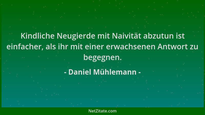 Daniel Mühlemann - Kindliche Neugierde mit Naivität abzutun ist einfacher, als ihr mit einer erwachsenen Antwort zu begegne...