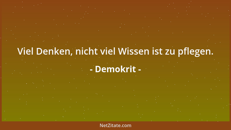 Demokrit - Viel Denken, nicht viel Wissen ist zu pflegen....