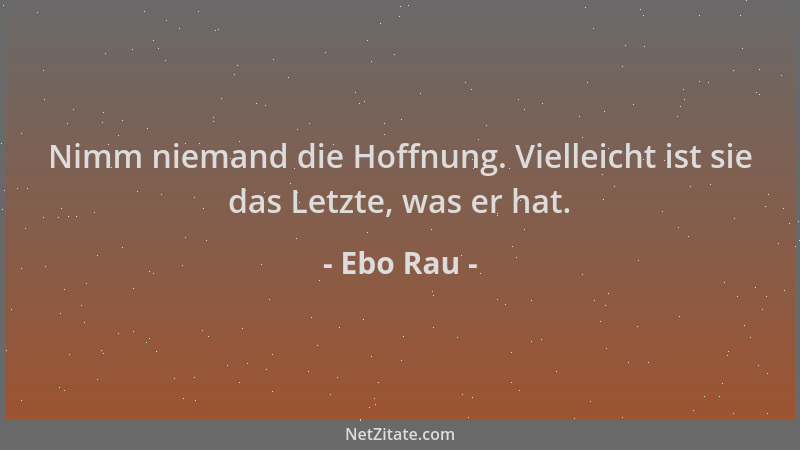 Ebo Rau - Nimm niemand die Hoffnung. Vielleicht ist sie das Letzte, was er hat....