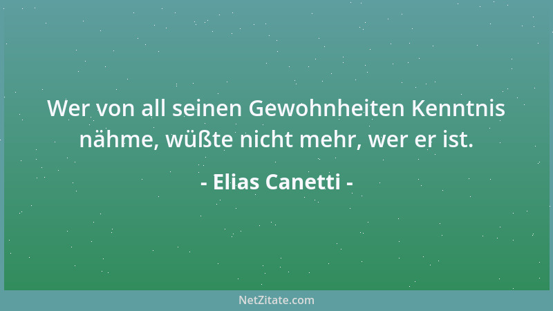 Elias Canetti - Wer von all seinen Gewohnheiten Kenntnis nähme, wüßte nicht mehr, wer er ist....