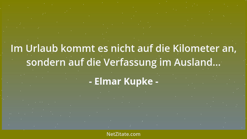 Elmar Kupke - Im Urlaub kommt es nicht auf die Kilometer an, sondern auf die Verfassung im Ausland......