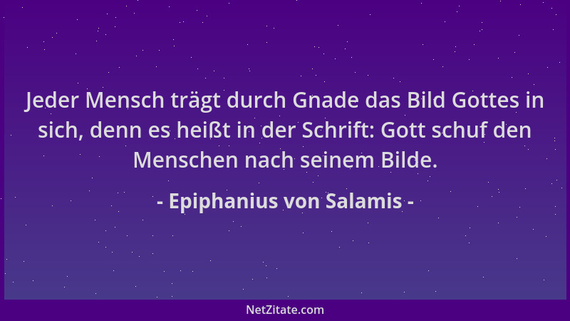 Epiphanius von Salamis - Jeder Mensch trägt durch Gnade das Bild Gottes in sich, denn es heißt in der Schrift: Gott schuf d...