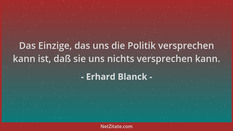Erhard Blanck - Das Einzige, das uns die Politik versprechen kann ist, daß sie uns nichts versprechen kann....