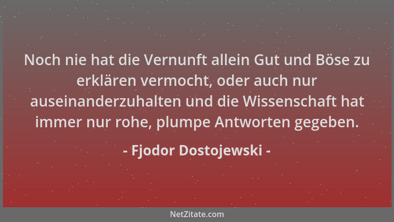 Fjodor Dostojewski - Noch nie hat die Vernunft allein Gut und Böse zu erklären vermocht, oder auch nur auseinanderzuhalten...
