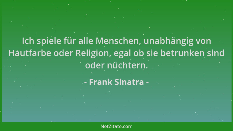 Frank Sinatra - Ich spiele für alle Menschen, unabhängig von Hautfarbe oder Religion, egal ob sie betrunken sind oder nücht...