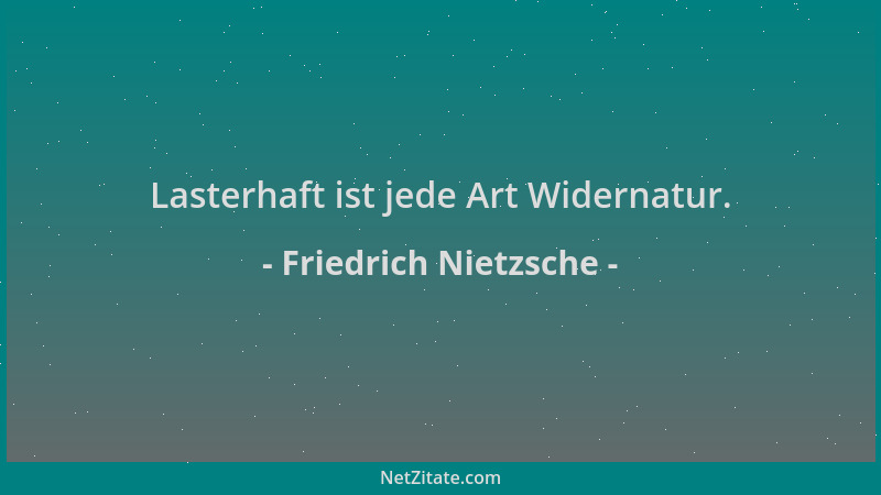 Friedrich Nietzsche - Lasterhaft ist jede Art Widernatur....