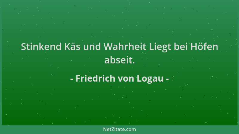 Friedrich von Logau - Stinkend Käs und Wahrheit Liegt bei Höfen abseit....