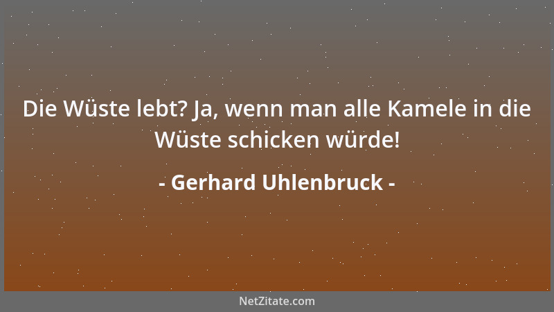 Gerhard Uhlenbruck - Die Wüste lebt? Ja, wenn man alle Kamele in die Wüste schicken würde!...