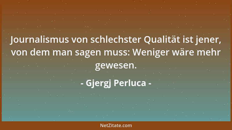 Gjergj Perluca - Journalismus von schlechster Qualität ist jener, von dem man sagen muss: Weniger wäre mehr gewesen....