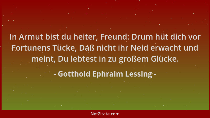 Gotthold Ephraim Lessing - In Armut bist du heiter, Freund: Drum hüt dich vor Fortunens Tücke, Daß nicht ihr Neid erwacht u...