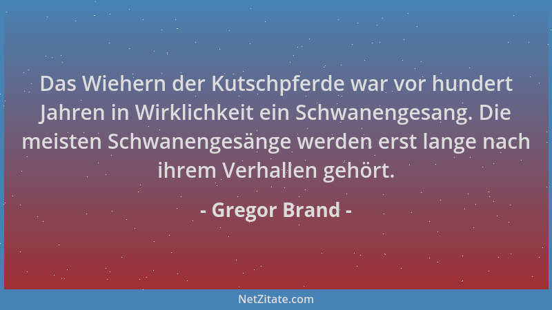 Gregor Brand - Das Wiehern der Kutschpferde war vor hundert Jahren in Wirklichkeit ein Schwanengesang. Die meisten Schwanen...
