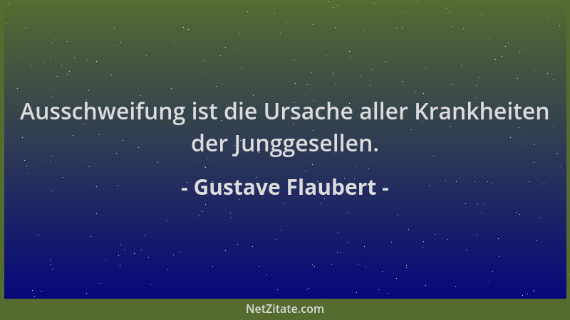 Gustave Flaubert - Ausschweifung ist die Ursache aller Krankheiten der Junggesellen....