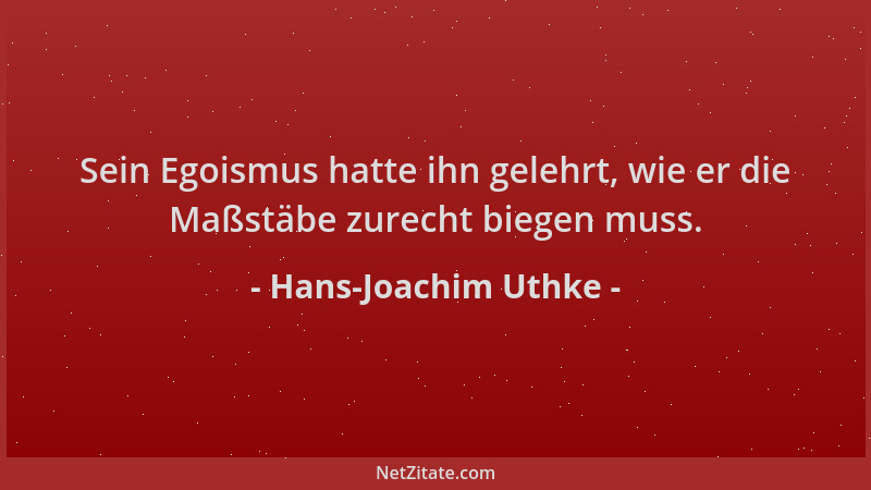 Hans-Joachim Uthke - Sein Egoismus hatte ihn gelehrt, wie er die Maßstäbe zurecht biegen muss....