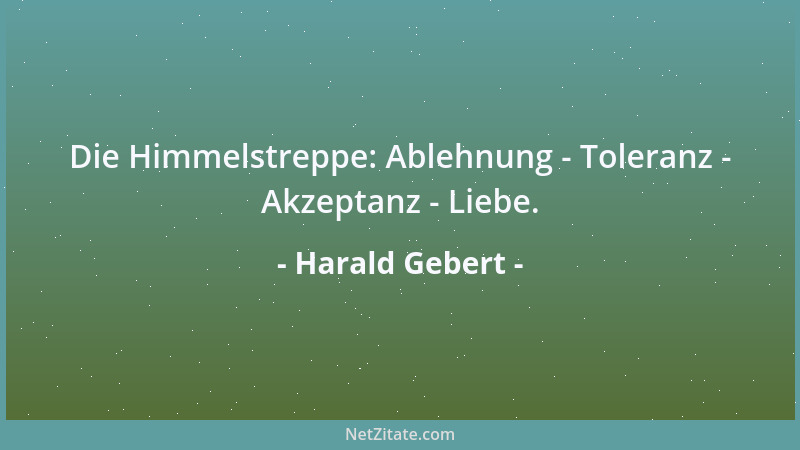 Harald Gebert - Die Himmelstreppe: Ablehnung - Toleranz - Akzeptanz - Liebe....