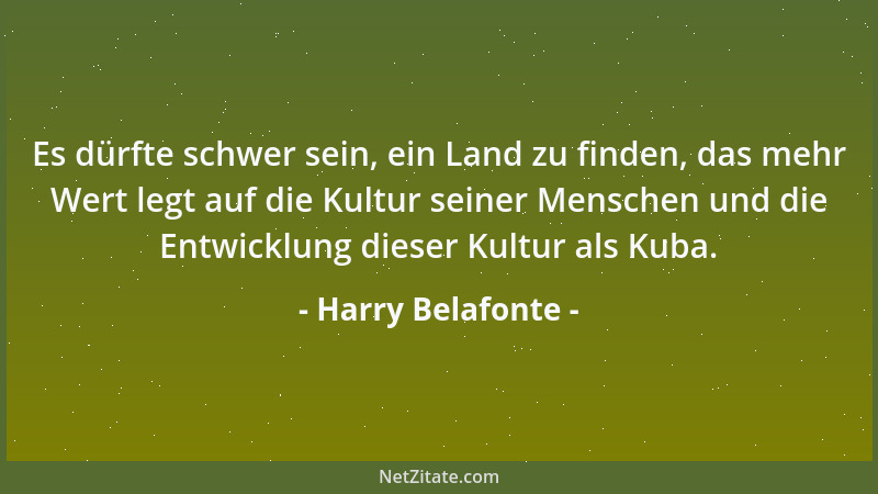 Harry Belafonte - Es dürfte schwer sein, ein Land zu finden, das mehr Wert legt auf die Kultur seiner Menschen und die Entw...