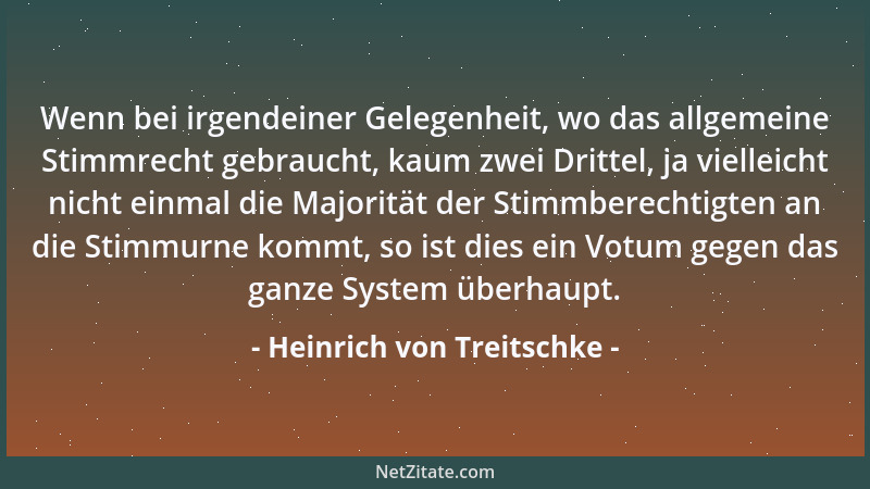 Heinrich von Treitschke - Wenn bei irgendeiner Gelegenheit, wo das allgemeine Stimmrecht gebraucht, kaum zwei Drittel, ja v...