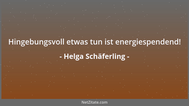 Helga Schäferling - Hingebungsvoll etwas tun ist energiespendend!...