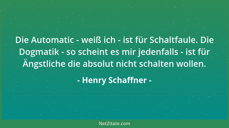 Henry Schaffner - Die Automatic - weiß ich - ist für Schaltfaule. Die Dogmatik - so scheint es mir jedenfalls - ist für Äng...