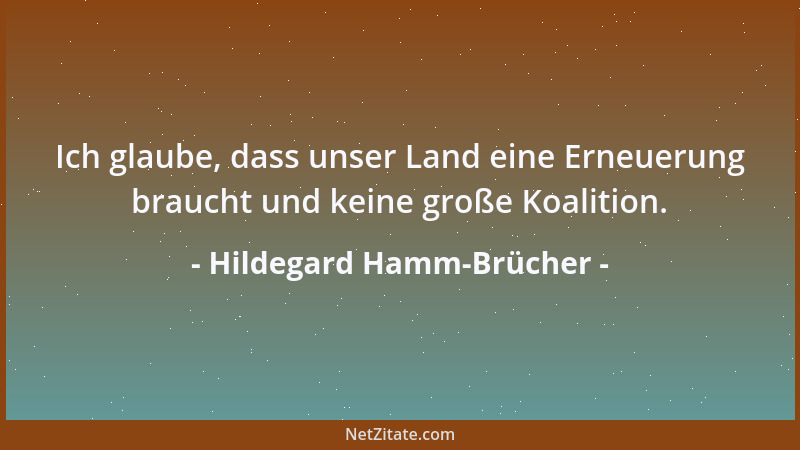 Hildegard Hamm-Brücher - Ich glaube, dass unser Land eine Erneuerung braucht und keine große Koalition....