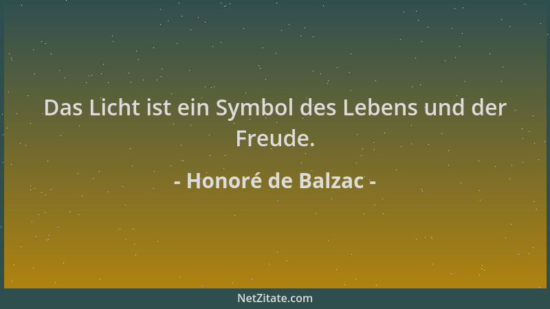 Honoré de Balzac - Das Licht ist ein Symbol des Lebens und der Freude....