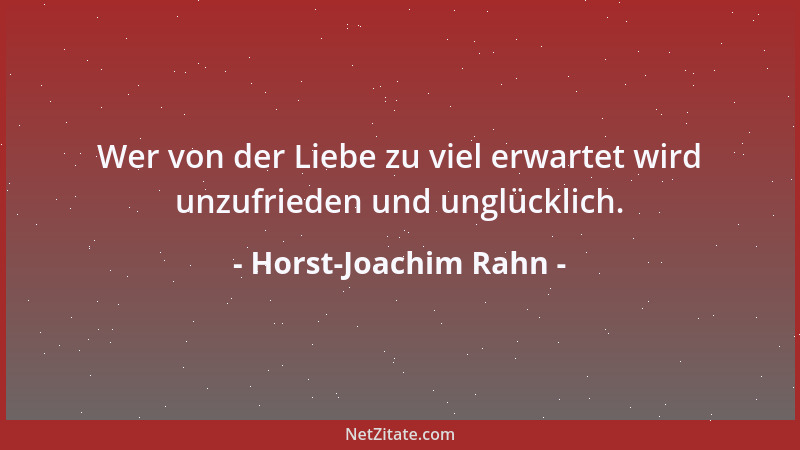 Horst-Joachim Rahn - Wer von der Liebe zu viel erwartet wird unzufrieden und unglücklich....
