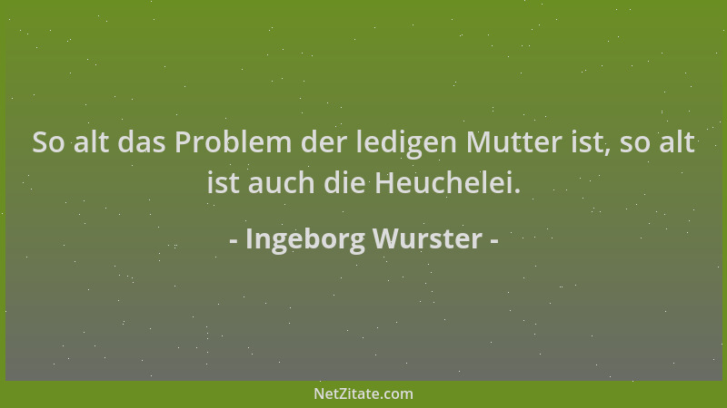 Ingeborg Wurster - So alt das Problem der ledigen Mutter ist, so alt ist auch die Heuchelei....