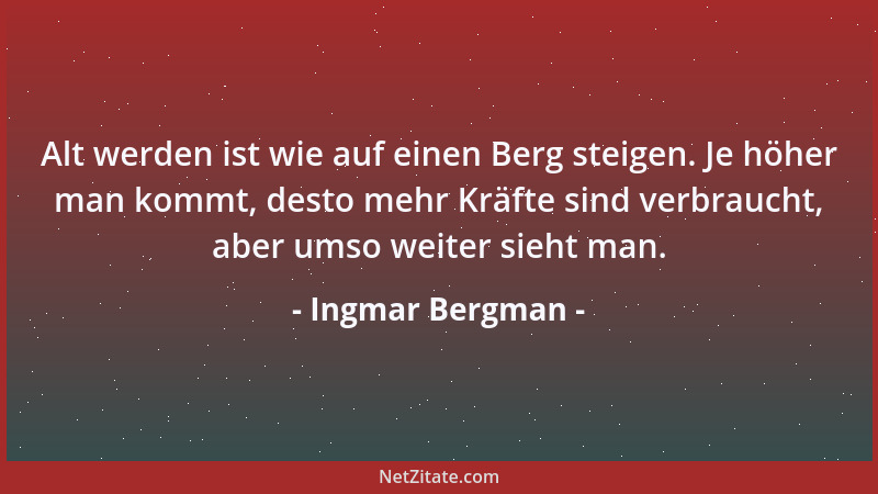 Ingmar Bergman - Alt werden ist wie auf einen Berg steigen. Je höher man kommt, desto mehr Kräfte sind verbraucht, aber ums...