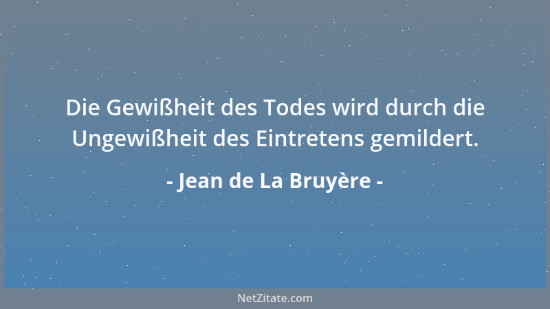 Jean de La Bruyère - Die Gewißheit des Todes wird durch die Ungewißheit des Eintretens gemildert....