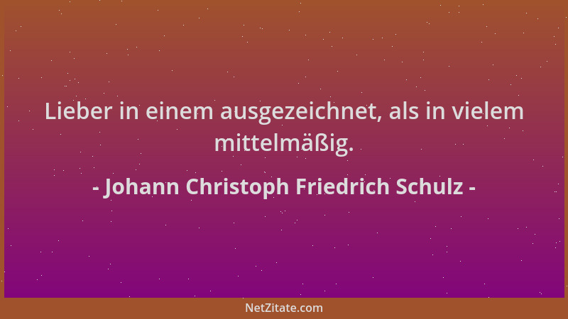 Johann Christoph Friedrich Schulz - Lieber in einem ausgezeichnet, als in vielem mittelmäßig....