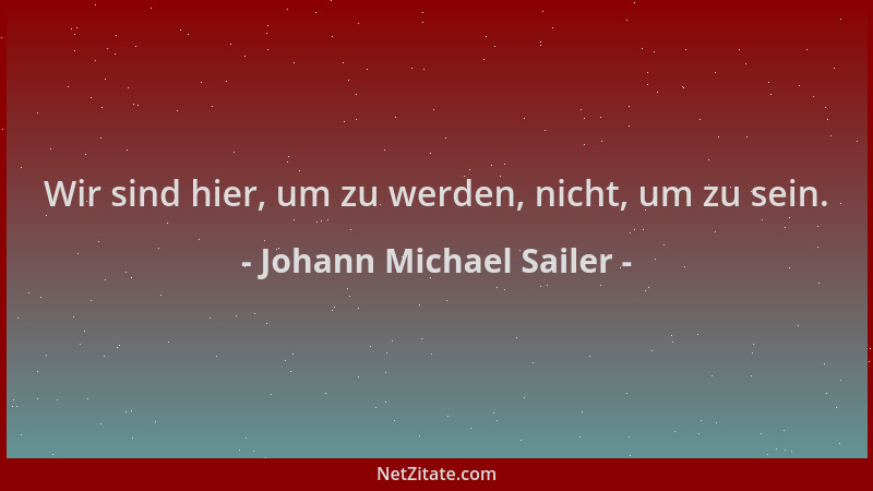 Johann Michael Sailer - Wir sind hier, um zu werden, nicht, um zu sein....