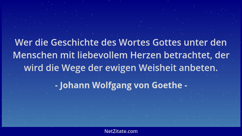 Johann Wolfgang von Goethe - Wer die Geschichte des Wortes Gottes unter den Menschen mit liebevollem Herzen betrachtet, der...
