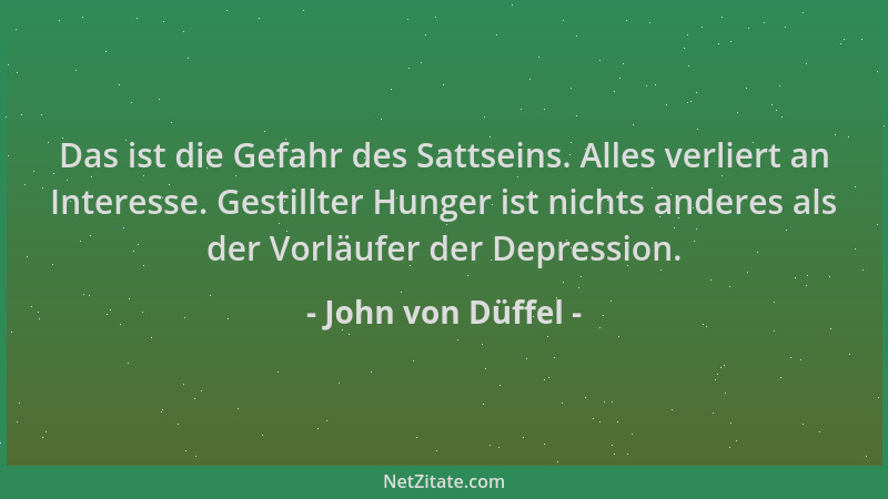 John von Düffel - Das ist die Gefahr des Sattseins. Alles verliert an Interesse. Gestillter Hunger ist nichts anderes als d...