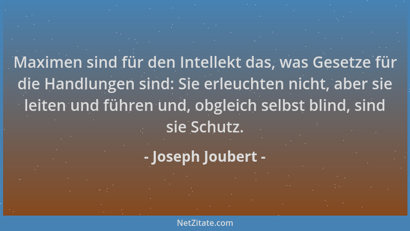 Joseph Joubert - Maximen sind für den Intellekt das, was Gesetze für die Handlungen sind: Sie erleuchten nicht, aber sie le...