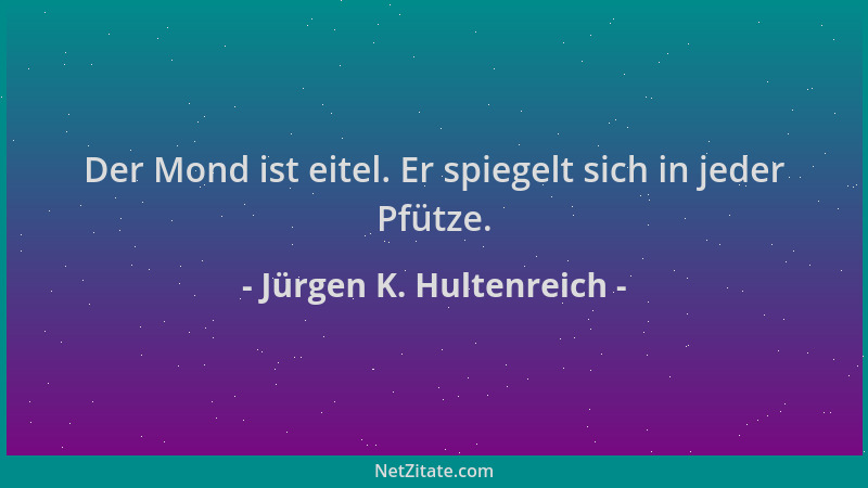 Jürgen K. Hultenreich - Der Mond ist eitel. Er spiegelt sich in jeder Pfütze....