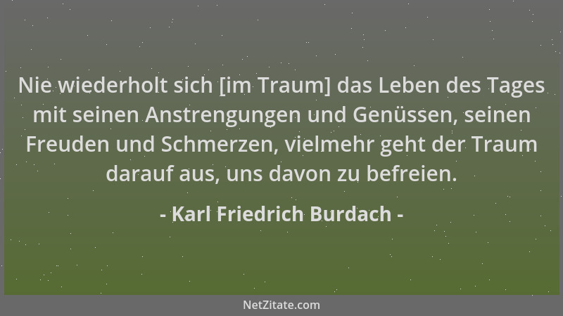 Karl Friedrich Burdach - Nie wiederholt sich [im Traum] das Leben des Tages mit seinen Anstrengungen und Genüssen, seinen F...