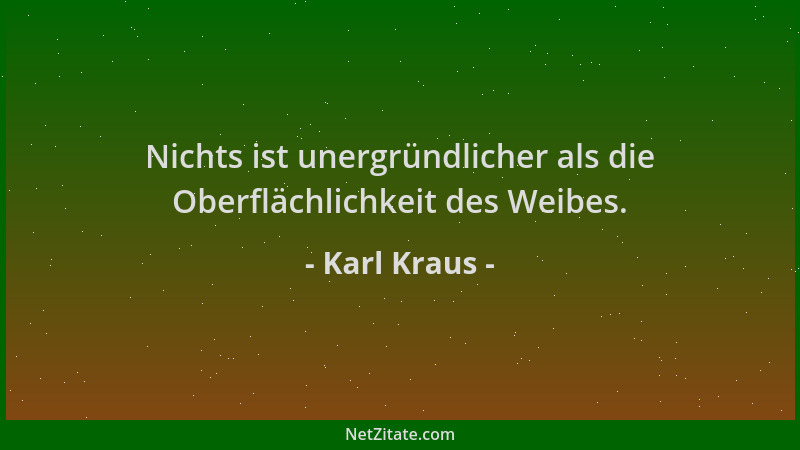 Karl Kraus - Nichts ist unergründlicher als die Oberflächlichkeit des Weibes....