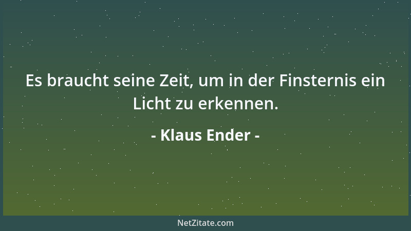 Klaus Ender - Es braucht seine Zeit, um in der Finsternis ein Licht zu erkennen....