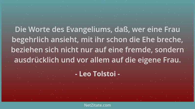Leo Tolstoi - Die Worte des Evangeliums, daß, wer eine Frau begehrlich ansieht, mit ihr schon die Ehe breche, beziehen sich...