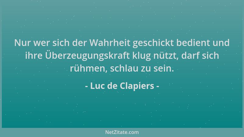 Luc de Clapiers - Nur wer sich der Wahrheit geschickt bedient und ihre Überzeugungskraft klug nützt, darf sich rühmen, schl...