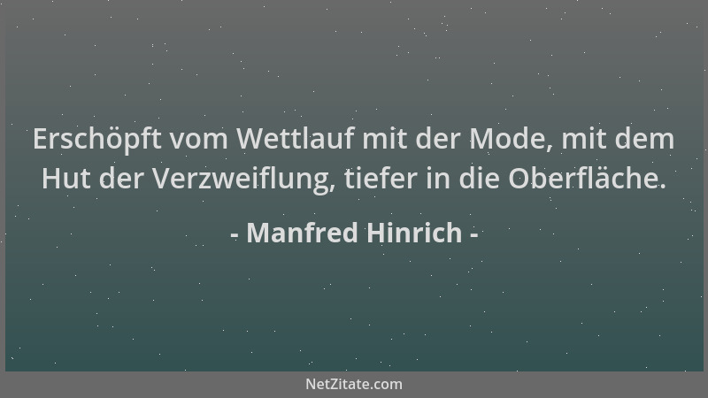 Manfred Hinrich - Erschöpft vom Wettlauf mit der Mode, mit dem Hut der Verzweiflung, tiefer in die Oberfläche....