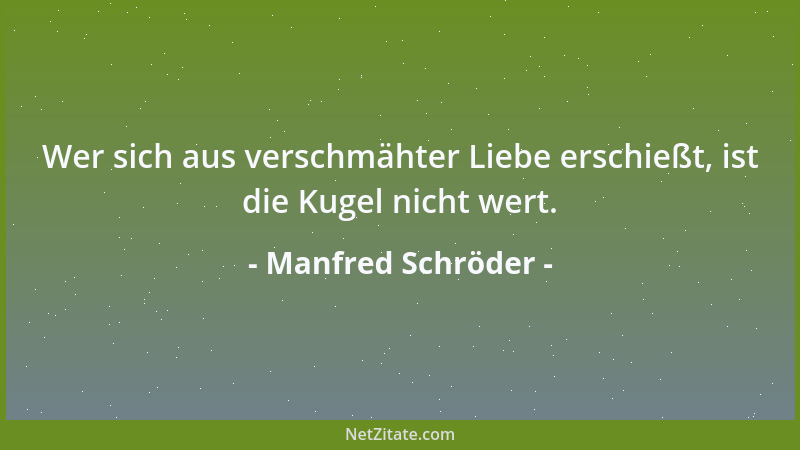 Manfred Schröder - Wer sich aus verschmähter Liebe erschießt, ist die Kugel nicht wert....