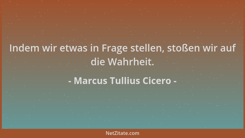 Marcus Tullius Cicero - Indem wir etwas in Frage stellen, stoßen wir auf die Wahrheit....