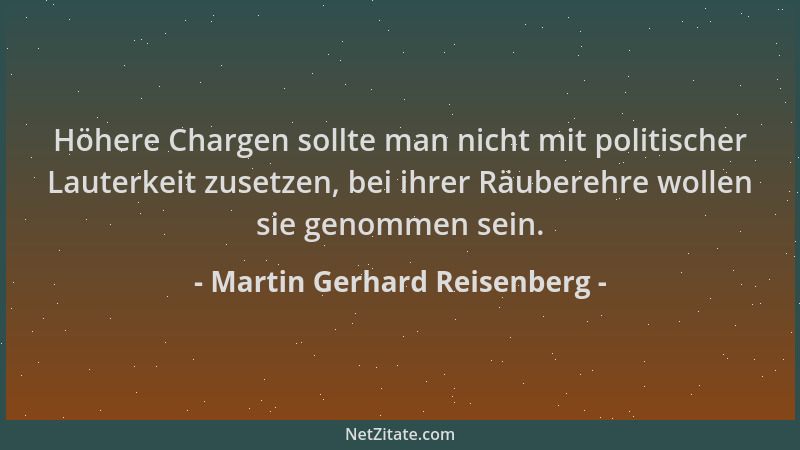 Martin Gerhard Reisenberg - Höhere Chargen sollte man nicht mit politischer Lauterkeit zusetzen, bei ihrer Räuberehre wolle...