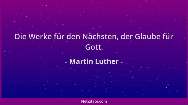 Martin Luther - Die Werke für den Nächsten, der Glaube für Gott....