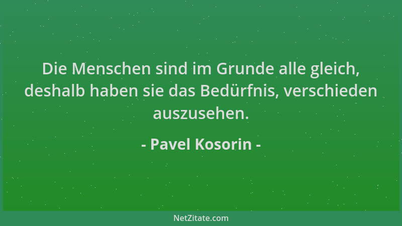 Pavel Kosorin - Die Menschen sind im Grunde alle gleich, deshalb haben sie das Bedürfnis, verschieden auszusehen....