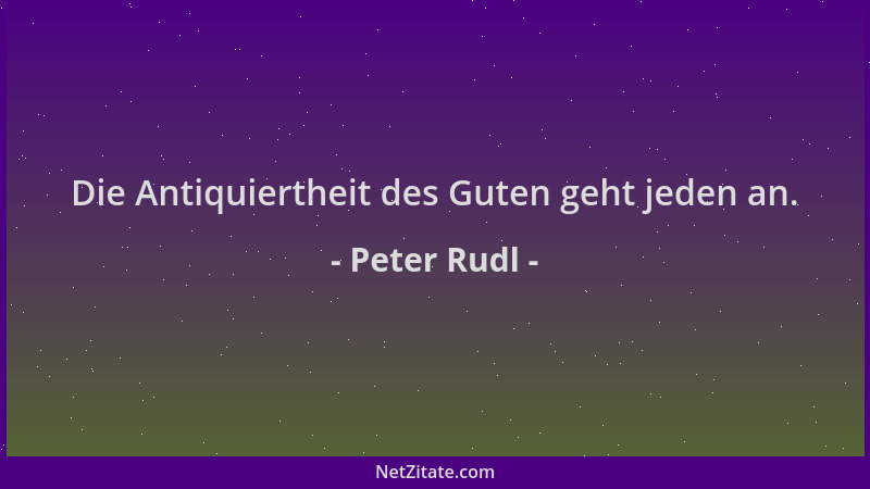 Peter Rudl - Die Antiquiertheit des Guten geht jeden an....