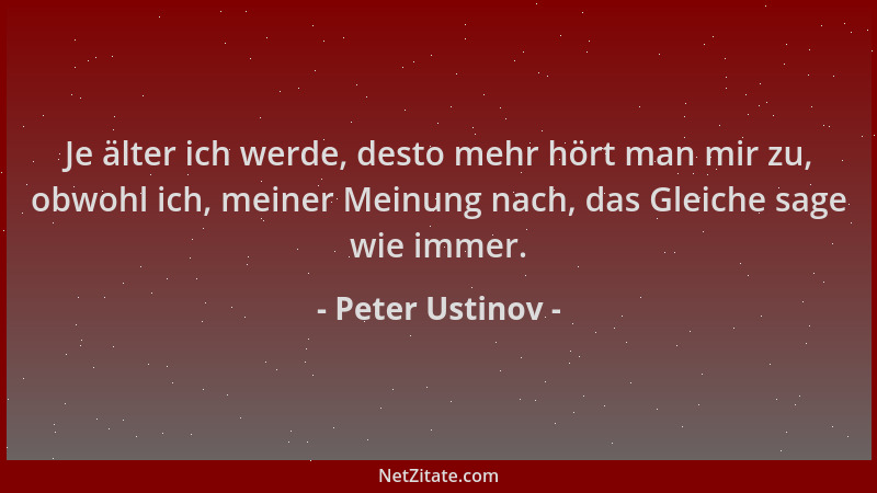 Peter Ustinov - Je älter ich werde, desto mehr hört man mir zu, obwohl ich, meiner Meinung nach, das Gleiche sage wie immer...